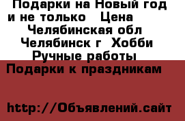 Подарки на Новый год и не только › Цена ­ 400 - Челябинская обл., Челябинск г. Хобби. Ручные работы » Подарки к праздникам   
